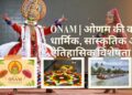 Onam | ओणम को भारत के लोकप्रिय त्योहारों में से एक है। इसकी क्या धार्मिक, सांस्कृतिक और ऐतिहासिक विशेषता है?